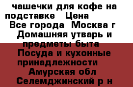 чашечки для кофе на подставке › Цена ­ 1 000 - Все города, Москва г. Домашняя утварь и предметы быта » Посуда и кухонные принадлежности   . Амурская обл.,Селемджинский р-н